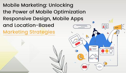 Mobile Marketing: Unlocking the Power of Mobile Optimization, Responsive Design, Mobile Apps, and Location-Based Marketing Strategies