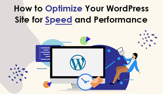 How to Optimize Your WordPress Site for Speed and Performance