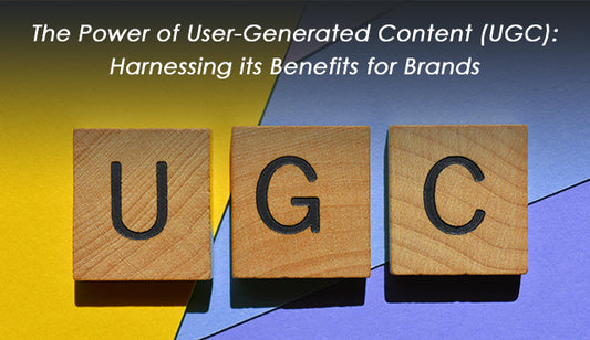 The Power of User-Generated Content (UGC): Harnessing its Benefits for Brands